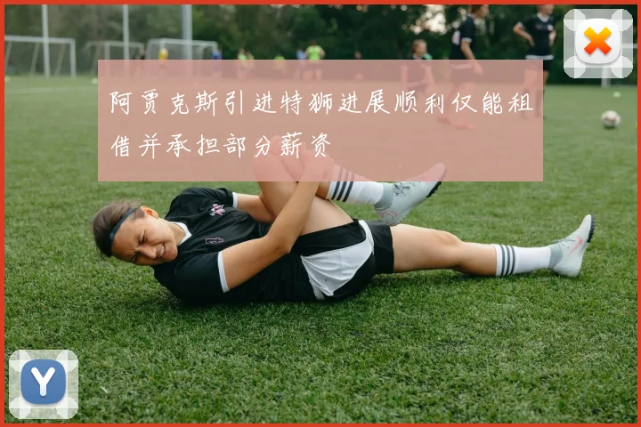 阿贾克斯引进特狮进展顺利仅能租借并承担部分薪资