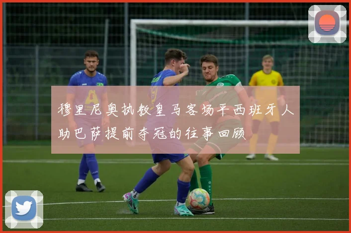 穆里尼奥执教皇马客场平西班牙人助巴萨提前夺冠的往事回顾