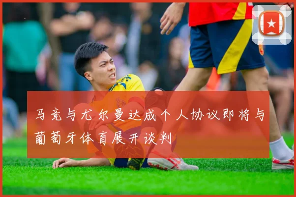 马竞与尤尔曼达成个人协议即将与葡萄牙体育展开谈判