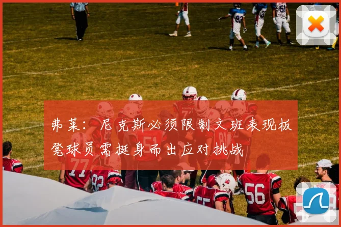 弗莱：尼克斯必须限制文班表现板凳球员需挺身而出应对挑战