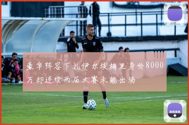 豪华阵容下扎伊尔埃梅里身价8000万却连续两届大赛未能出场