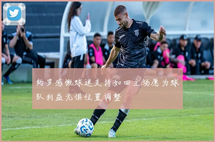 约罗感慨球迷支持如回主场愿为球队利益无惧位置调整