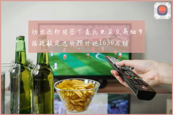 切尔西即将签下查瓦里亚交易细节接近敲定总价预计达1630万镑