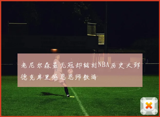 老尼尔森虽无冠却铭刻NBA历史大郅德克库里感恩恩师教诲